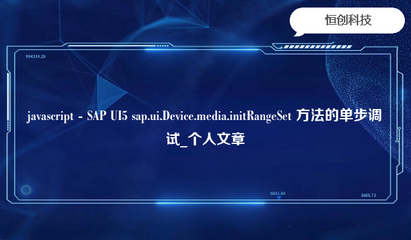 javascript-SAPUI5sap.ui.Device.media.initRangeSet方法的单步调试_个人文章