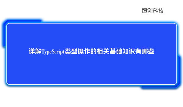 详解TypeScript类型操作的相关基础知识有哪些