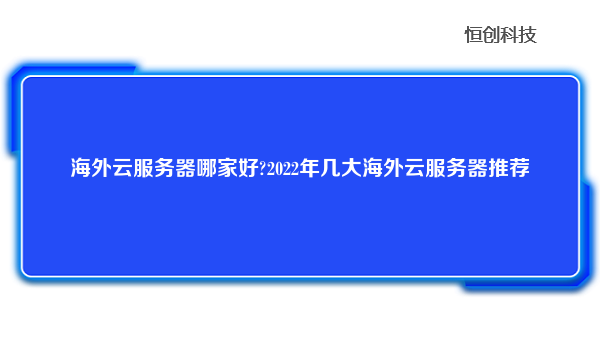 海外云服务器哪家好?2022年几大海外云服务器推荐