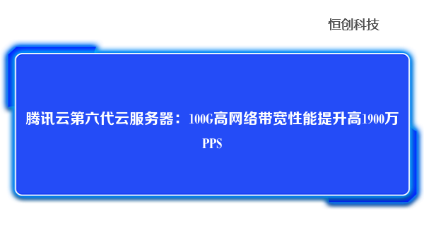 腾讯云第六代云服务器：100G高网络带宽性能提升高1900万PPS