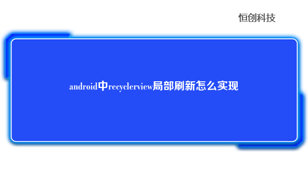 

在Android中，通过RecyclerView的notifyItemChanged()方法可以实现局部刷新