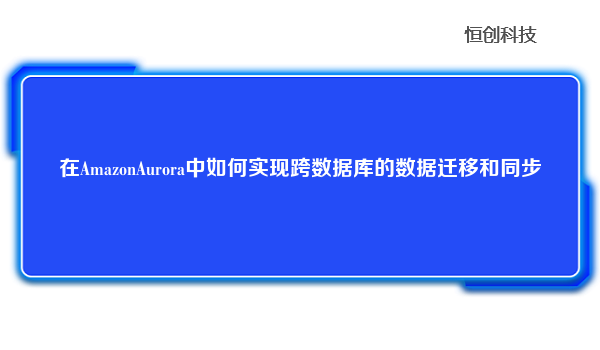 在AmazonAurora中如何实现跨数据库的数据迁移和同步