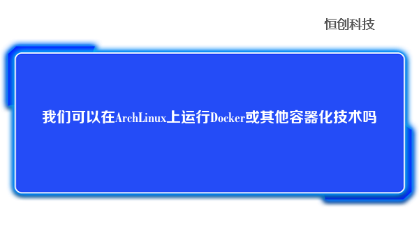 我们可以在ArchLinux上运行Docker或其他容器化技术吗