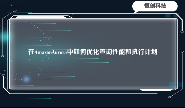 在AmazonAurora中如何优化查询性能和执行计划