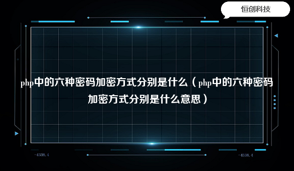 php中的六种密码加密方式分别是什么（php中的六种密码加密方式分别是什么意思）