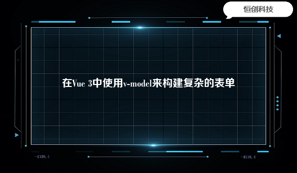 在Vue3中使用v-model来构建复杂的表单