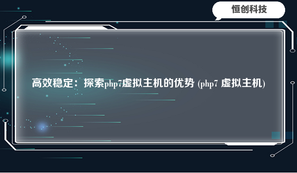 高效稳定：探索php7虚拟主机的优势 (php7 虚拟主机)