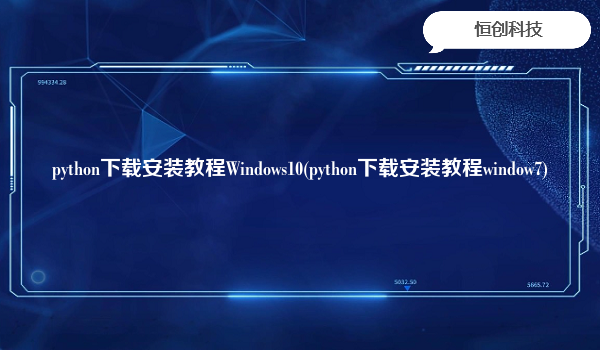 python下载安装教程Windows10(python下载安装教程window7)