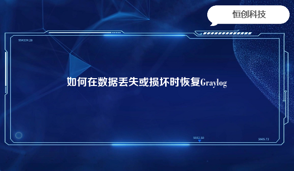 如何在数据丢失或损坏时恢复Graylog