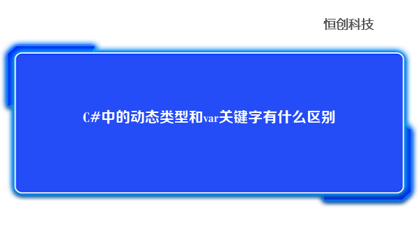 C#中的动态类型和var关键字有什么区别