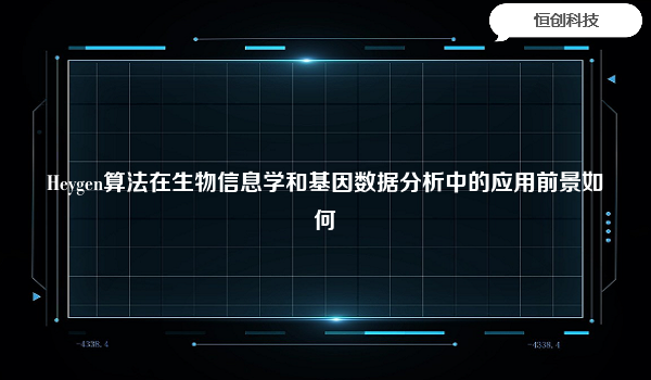 Heygen算法在生物信息学和基因数据分析中的应用前景如何