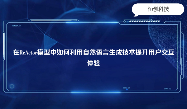 在ReActor模型中如何利用自然语言生成技术提升用户交互体验