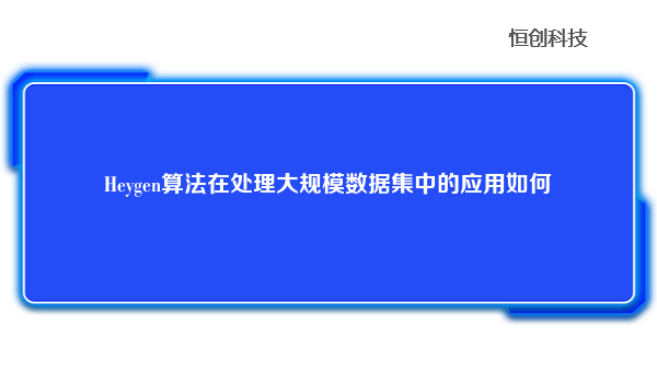 Heygen算法在处理大规模数据集中的应用如何