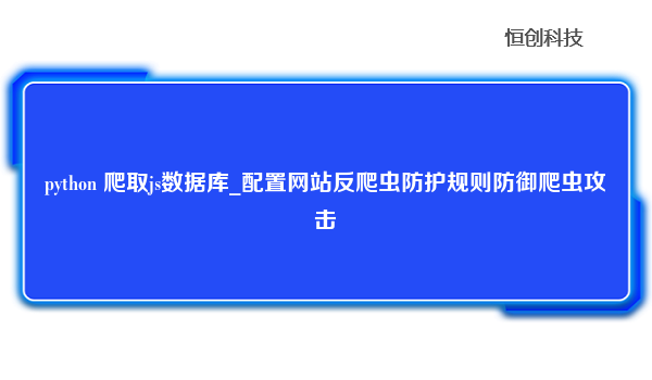 python 爬取js数据库_配置网站反爬虫防护规则防御爬虫攻击