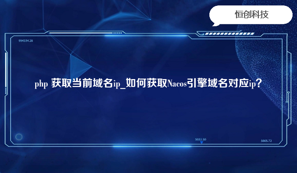 php 获取当前域名ip_如何获取Nacos引擎域名对应ip？