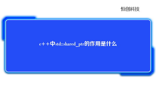 c++中std::shared_ptr的作用是什么