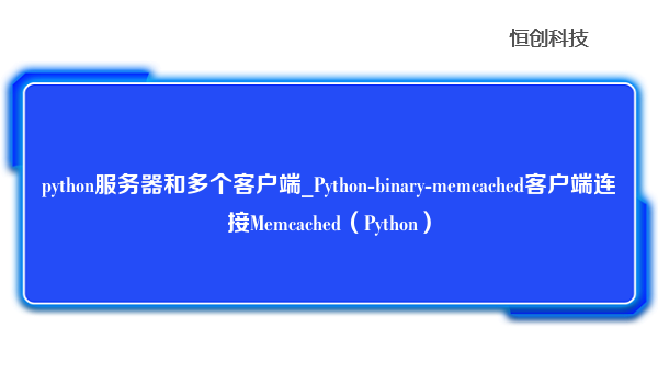 python服务器和多个客户端_Python-binary-memcached客户端连接Memcached（Python）