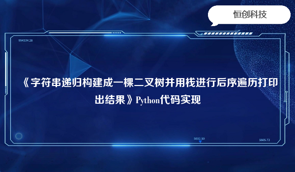 《字符串递归构建成一棵二叉树并用栈进行后序遍历打印出结果》Python代码实现