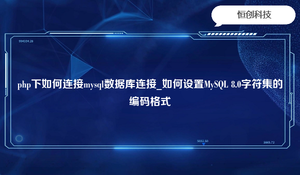 php下如何连接mysql数据库连接_如何设置MySQL 8.0字符集的编码格式