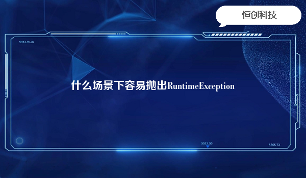 什么场景下容易抛出RuntimeException