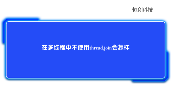 在多线程中不使用thread.join会怎样