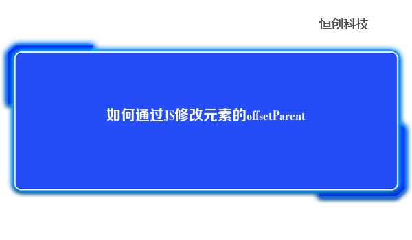 如何通过JS修改元素的offsetParent