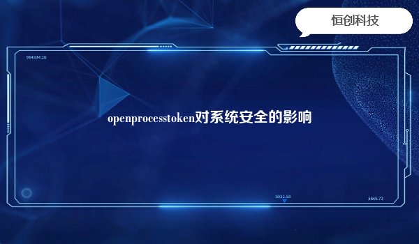 openprocesstoken对系统安全的影响