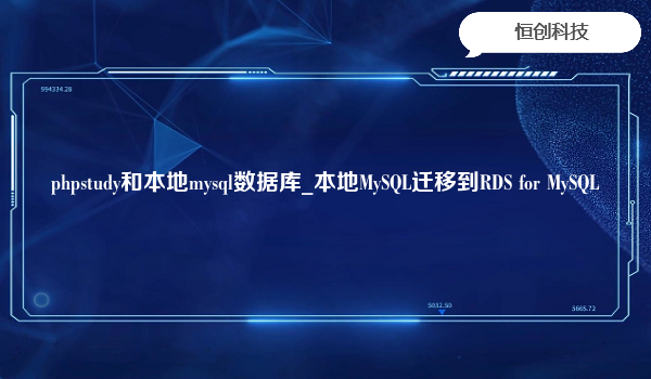 phpstudy和本地mysql数据库_本地MySQL迁移到RDS for MySQL