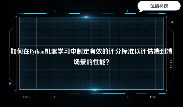 如何在Python机器学习中制定有效的评分标准以评估端到端场景的性能？