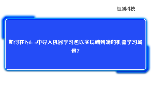 如何在Python中导入机器学习包以实现端到端的机器学习场景？