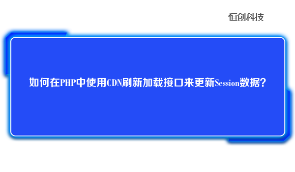 如何在PHP中使用CDN刷新加载接口来更新Session数据？