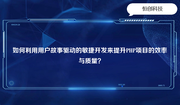 如何利用用户故事驱动的敏捷开发来提升PHP项目的效率与质量？