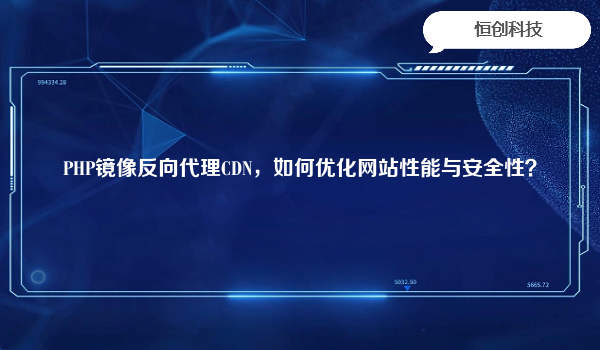 PHP镜像反向代理CDN，如何优化网站性能与安全性？