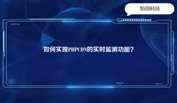 如何实现PHPCDN的实时监测功能？