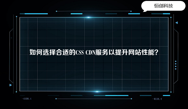 如何选择合适的CSS CDN服务以提升网站性能？