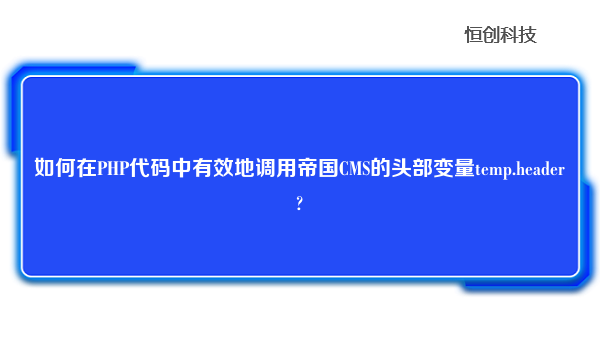 如何在PHP代码中有效地调用帝国CMS的头部变量temp.header?