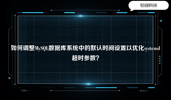 如何调整MySQL数据库系统中的默认时间设置以优化systemd超时参数？