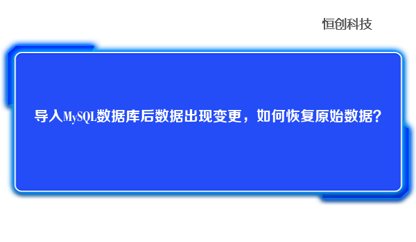 导入MySQL数据库后数据出现变更，如何恢复原始数据？