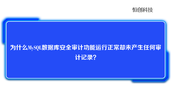 为什么MySQL数据库安全审计功能运行正常却未产生任何审计记录？