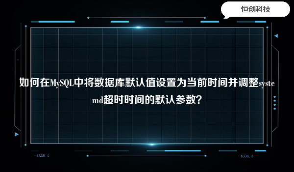 如何在MySQL中将数据库默认值设置为当前时间并调整systemd超时时间的默认参数？