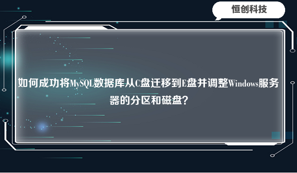 如何成功将MySQL数据库从C盘迁移到E盘并调整Windows服务器的分区和磁盘？