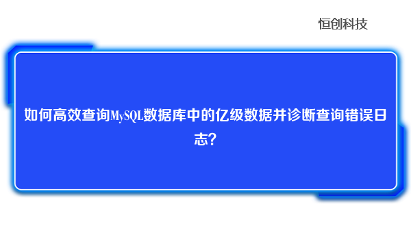 如何高效查询MySQL数据库中的亿级数据并诊断查询错误日志？