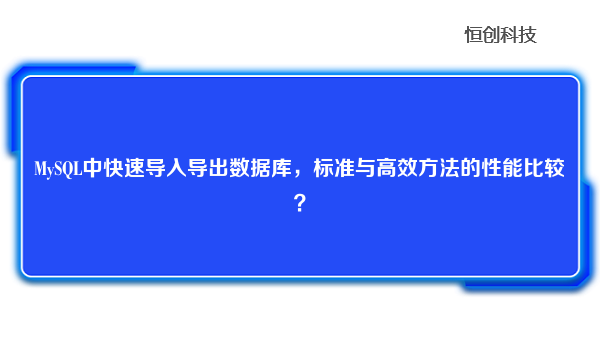 MySQL中快速导入导出数据库，标准与高效方法的性能比较？