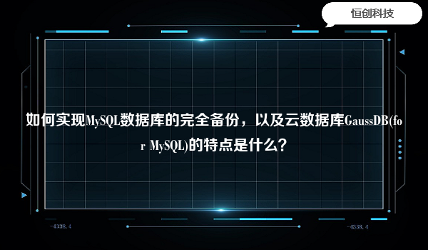 如何实现MySQL数据库的完全备份，以及云数据库GaussDB(for MySQL)的特点是什么？