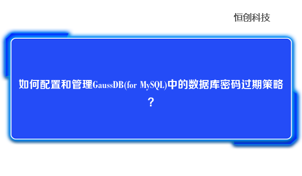 如何配置和管理GaussDB(for MySQL)中的数据库密码过期策略？