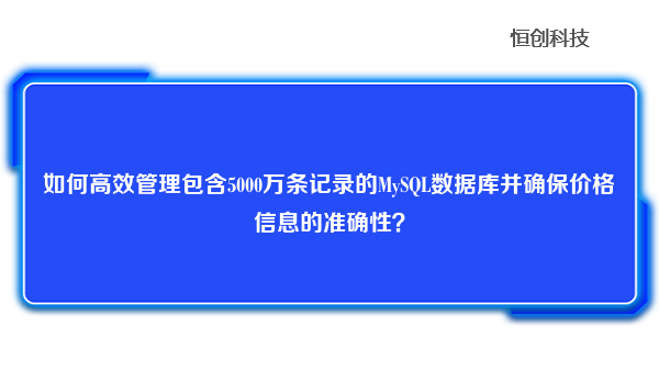 如何高效管理包含5000万条记录的MySQL数据库并确保价格信息的准确性？