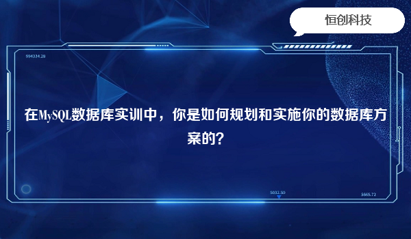 在MySQL数据库实训中，你是如何规划和实施你的数据库方案的？