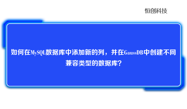 如何在MySQL数据库中添加新的列，并在GaussDB中创建不同兼容类型的数据库？