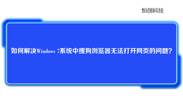 如何解决Windows 7系统中搜狗浏览器无法打开网页的问题？