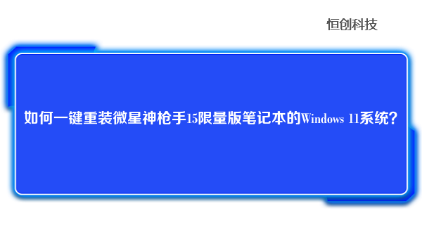 如何一键重装微星神枪手15限量版笔记本的Windows 11系统？